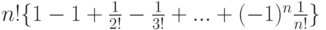 n! \{1-1+ \frac{1}{2!} - \frac{1}{3!} +...+(-1)^n \frac{1}{n!} \}