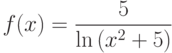 $f(x)=\dfrac{5}{\ln \left( x^{2}+5\right) }  $