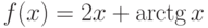 $f(x)=2x+\arctg x$