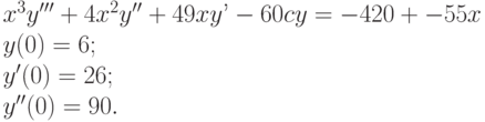 x^3y'''+4x^2y''+49xy’-60cy=-420+-55x\\    y(0)=6;\\    y'(0)=26;\\    y''(0)=90. 