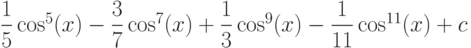\dfrac{1}{5}\cos^5(x) -\dfrac{3}{7}\cos^7(x)+\dfrac{1}{3}\cos^9(x)-\dfrac{1}{11}\cos^{11}(x)+c