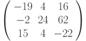 \left( \begin{array}{ccc} -19 & 4 & 16\\ -2 & 24 & 62\\ 15 & 4 & -22\\ \end{array} \right)