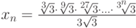 x_n=\frac{\sqrt[3]3\cdot\sqrt[9]3\cdot\sqrt[27]3\cdot\ldots\cdot\sqrt[3^n]3}{3\sqrt 3}