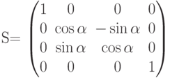         	  S=        	  \begin{pmatrix}        	  1 & 0 & 0 & 0 \\        	  0 & \cos\alpha & -\sin\alpha & 0 \\        	  0 & \sin\alpha & \cos\alpha & 0 \\        	  0 & 0 & 0 & 1        	  \end{pmatrix}        	  