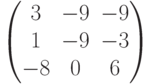         \begin{pmatrix}        3 & -9 & -9 \\        1 & -9 & -3 \\        -8 & 0 & 6        \end{pmatrix}        