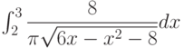 \int_{2}^{3} \dfrac{8}{\pi\sqrt{6x-x^2-8}} dx 