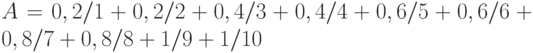 A=0,2/1+0,2/2+0,4/3+0,4/4+0,6/5+0,6/6+0,8/7+0,8/8+1/9+1/10