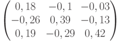           \begin{pmatrix}          0,18 & -0,1 & -0,03 \\          -0,26 & 0,39 & -0,13 \\          0,19 & -0,29 & 0,42          \end{pmatrix}          