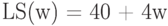 LS(w) = 40 + 4w