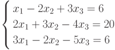         	\left\{        	\begin{aligned}        	& x_1-2x_2+3x_3=6 \\        	& 2x_1+3x_2-4x_3=20 \\        	& 3x_1-2x_2-5x_3=6        	\end{aligned}        	\right.        	