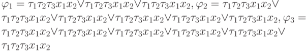 \varphi_1= \tau_1\tau_2\tau_3 x_1x_2 \vee \tau_1\tau_2\tau_ 3 x_1 x_2\vee\tau_1\tau_ 2\tau_3x_1x_2, \varphi_2= \tau_1\tau_2\tau_3x_1x_2 \vee\tau_1\tau_2\tau_3 x_1x_2 \vee\tau_1 \tau_2\tau_3x_1 x_2\vee\tau_1\tau_2\tau_3 x_1x_2 \vee\tau_1\tau_2\tau_3 x_1x_2  \vee \tau_1\tau_2\tau_3 x_1 x_2, \varphi_3= \tau_1\tau_2\tau_3 x_1x_2 \vee\tau_1\tau_2\tau_3x_1x_2\vee \tau_1\tau_2\tau_3 x_1x_2 \vee\tau_1\tau_2\tau_3 x_1x_2 \vee\tau_1\tau_2\tau_3x_1x_2\vee\tau_1\tau_2\tau_3 x_1 x_2 