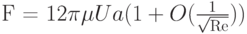 F = 12\pi \mu Ua(1 + O(\frac{1}{{\sqrt {{\mathop{\rm Re}\nolimits} } }}))