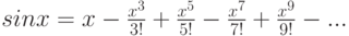 sin x=x-\frac {x^3} {3!} + \frac {x^5} {5!} - \frac {x^7} {7!} + \frac {x^9} {9!} - ...