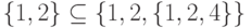 \left\{1,2\right\}\subseteq\left\{1,2,\left\{1,2,4\right\}\right\}