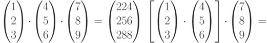 \begin{pmatrix}1\\2\\3\\\end{pmatrix}\cdot\begin{pmatrix}4\\5\\6\\\end{pmatrix}\cdot\begin{pmatrix}7\\8\\9\\\end{pmatrix}=\begin{pmatrix}224\\256\\288\\\end{pmatrix}\\\left[\begin{pmatrix}1\\2\\3\\\end{pmatrix}\cdot\begin{pmatrix}4\\5\\6\\\end{pmatrix}\right]\cdot\begin{pmatrix}7\\8\\9\\\end{pmatrix}=