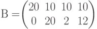 В=$$\begin{pmatrix}20&10&10&10\\0&20&2&12\end{pmatrix}$$