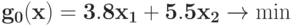 \bf{g_{0}(x) = 3. 8 x_{1} + 5. 5 x_{2} \rightarrow \min}