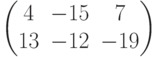 $$\begin{pmatrix}4&-15&7\\13&-12&-19\end{pmatrix}$$