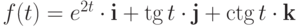 $f(t)=e^{2t}\cdot\textbf{i}+\tg t\cdot\textbf{j}+\ctg t\cdot\textbf{k}$