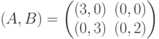 (A,B) = \begin{pmatrix}(3,0)&(0,0)\\ (0,3)&(0,2)\end{pmatrix}