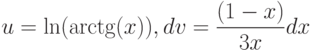 u=\ln(\arctg(x)), dv=\dfrac{(1-x)}{3x} dx
