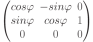 $$\begin{pmatrix}cos\varphi & -sin\varphi & 0\\sin\varphi & cos\varphi & 1\\0 & 0 & 0\\\end{pmatrix}$$