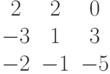 \begin{matrix}2&2&0\\-3&1&3\\-2&-1&-5\end{matrix}