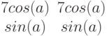 $$begin{matrix}7cos(a)&7cos(a)\sin(a)&sin(a)end{matrix}$$