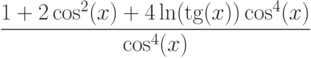 \dfrac{1+2\cos^2(x)+4\ln(\tg(x))\cos^4(x)}{\cos^4(x)}