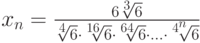 x_n=\frac{6\sqrt[3]6}{\sqrt[4]6\cdot\sqrt[16]6\cdot\sqrt[64]6\cdot\ldots\cdot\sqrt[4^n]6}