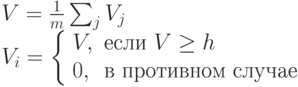 \begin{array}{l}V=\frac{1}{m}\sum_j V_j \\V_i = \left \{ \begin{array}{ll}V, & \mbox{если } V \ge h \\0, & \mbox{в противном случае} \end{array}\right \end{array}