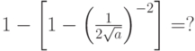 1 - \left[ {1 - \left( {\frac{1}{{2\sqrt a }}} \right)^{ - 2} } \right] = ?