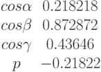 \begin{matrix}cos \alpha &0.218218\\cos \beta &0.872872\\cos \gamma &0.43646\\p &-0.21822\end{matrix}