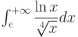 \int_{e}^{+\infty} \dfrac{\ln x}{\sqrt[4]{x}} dx 