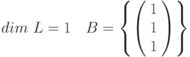 dim~L=1~~~B=\left \{ \left( \begin{array}{c} 1 \\ 1 \\ 1 \\\end{array} \right)\right \}