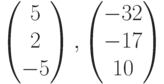 \begin{pmatrix}5\\2\\-5\end{pmatrix},\begin{pmatrix}-32\\-17\\10\end{pmatrix}