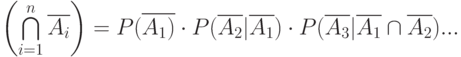 \left(\bigcap\limits_{i=1}^n \overline{A_i}\right )=P(\overline{A_1)}\cdot P(\overline{A_2}|\overline{A_1})\cdot P(\overline{A_3}|\overline{A_1}\cap \overline{A_2})...