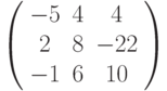 \left( \begin{array}{ccc} -5 &  4 & 4\\  2 &  8 & -22\\ -1 & 6 & 10\\ \end{array} \right)