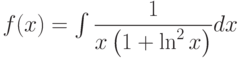 f(x) =\int  \dfrac{1}{x\left(1+\ln^2 x \right) } dx