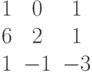 $$begin{matrix}1&0&1\6&2&1\1&-1&-3end{matrix}$$