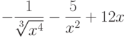 $-\dfrac{1}{\sqrt[3]{x^4}}-\dfrac{5}{x^2}+12x $
