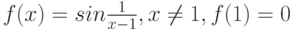 f(x) = sin\frac 1 {x - 1}, x \neq 1, f(1) = 0