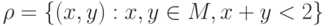 \rho = \left\{ {(x, y) : x, y \in M,  x + y < 2} \right\}