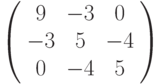 \left( \begin{array}{ccc}9 & -3 & 0 \\ -3 & 5 & -4 \\ 0 & -4 & 5%\end{array}%\right)