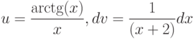 u=\dfrac{\arctg(x)}{x}, dv=\dfrac{1}{(x+2)} dx