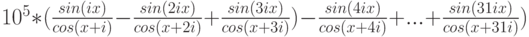 10^5*(\frac {sin(ix)}{cos(x+i)}-\frac {sin(2ix)}{cos(x+2i)}+ \frac {sin(3ix)}{cos(x+3i)})-\frac {sin(4ix)}{cos(x+4i)}+...+\frac {sin(31ix)}{cos(x+31i)})