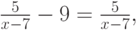 \frac{5}{{x - 7}} - 9 = \frac{5}{{x - 7}},