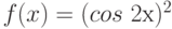 f(x)= (cos\ 2х)^2