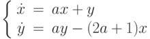 \left\{\begin{array}{ccl}  \dot{x} &=&ax+y \\  \dot{y} &=&ay-(2a+1)x\end{array}\right.		