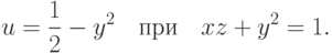 u=\frac12-y^2 \quad \textrm{при} \quad xz+y^2=1.		